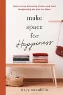 make space for happiness how to stop attracting clutter and start magnetizi