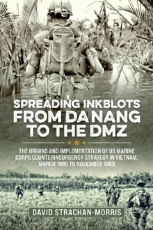 Spreading Ink Blots from Da Nang to the DMZ : The Origins and Implementation of US Marine Corps Counterinsurgency Strategy in Vietnam, March 1965 to N