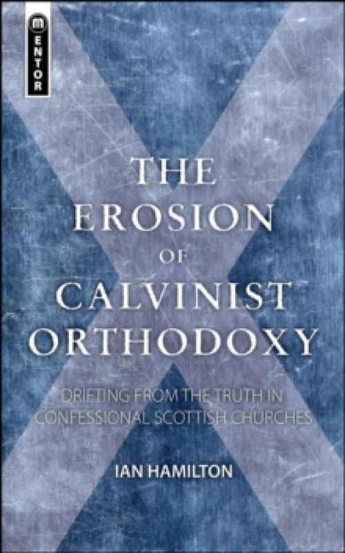 The Erosion of Calvinist Orthodoxy : Drifting from the Truth in confessional Scottish Churches Paperback / softback