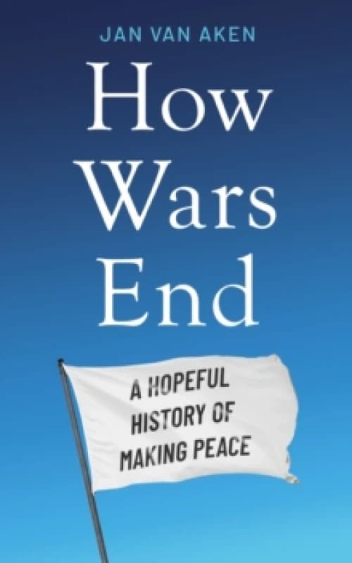 How Wars End : A Hopeful History of Making Peace Hardback