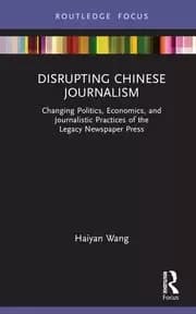 Disrupting Chinese Journalism Changing Politics Economics and Journalistic Practices of the Legacy Newspaper Press
