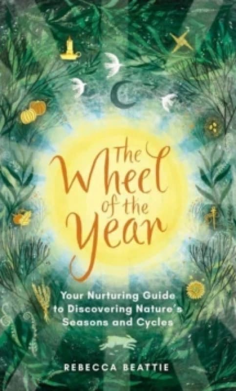 The Wheel of the Year : A Nurturing Guide to Rediscovering Nature's Seasons and Cycles Hardback
