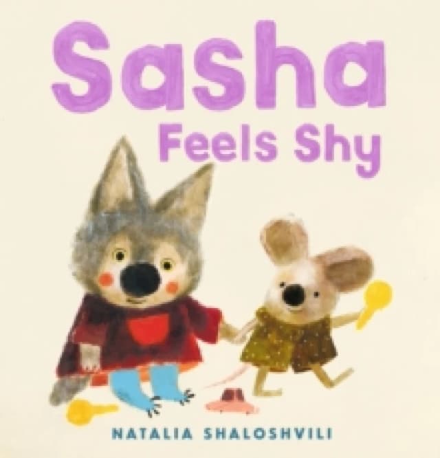 Sasha Feels Shy : A reassuring first picture book of friendship and confidence for all little wolf cubs who need a bit more time to join in at playda