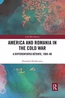 America and Romania in the Cold War : A Differentiated Detente, 1969-80