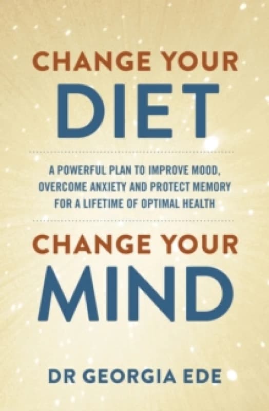 Change Your Diet, Change Your Mind : A powerful plan to improve mood, overcome anxiety and protect memory for a lifetime of optimal mental health Pape