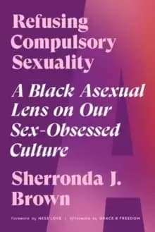 Refusing Compulsory Sexuality : A Black Asexual Lens on Our Sex-Obsessed Culture
