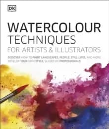 Watercolour Techniques for Artists and Illustrators : Discover how to Paint landscapes, people, still lifes, and more.