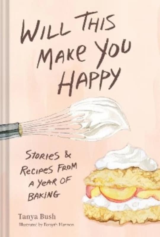 Will This Make You Happy : Stories & Recipes from a Year of Baking Hardback