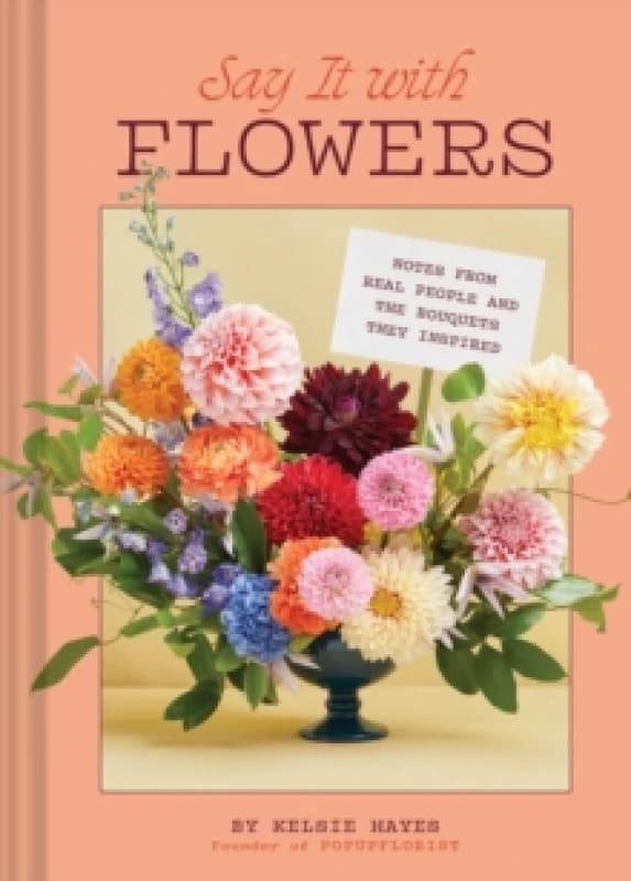 Say It with Flowers : Notes from Real People and the Bouquets They Inspired Hardback