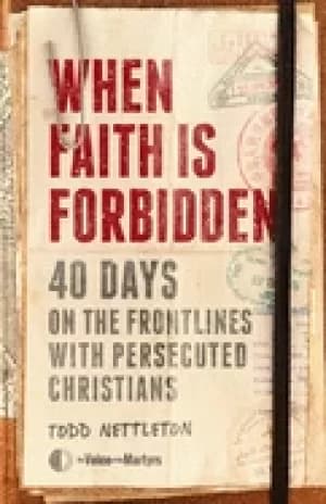 when faith is forbidden 40 days on the frontlines with persecuted christian