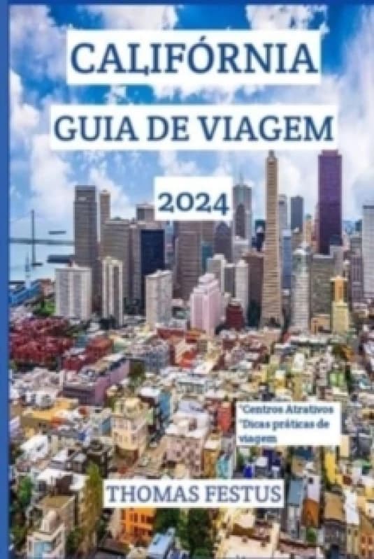 Calif?rnia Guia de Viagem 2024 : Descubra o Golden State: revelando joias escondidas, abra?ando a diversidade e criando mem?rias atemporais no cora??o