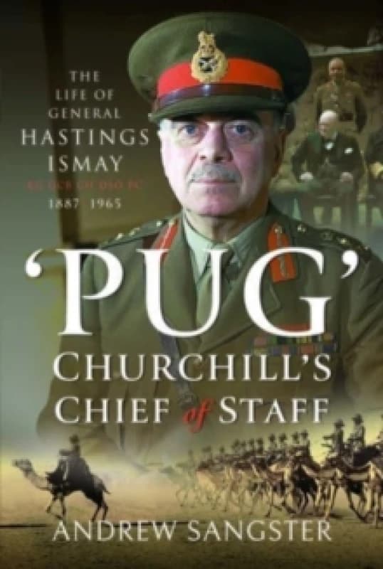 Pug Churchill's Chief of Staff : The Life of General Hastings Ismay KG GCB CH DSO PS, 1887 1965 Hardback
