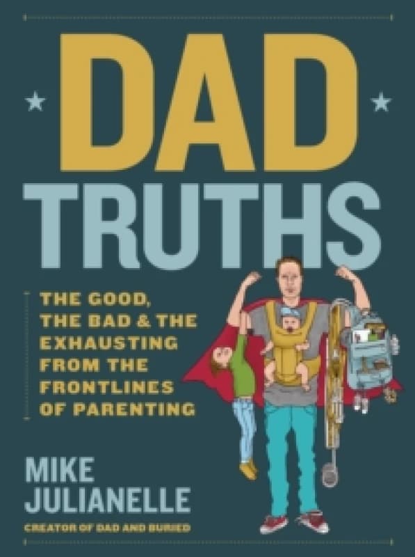 Dad Truths : The Good, the Bad, and the Exhausting from the Frontlines of Parenting Hardback