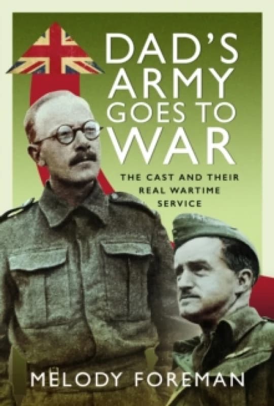 Dads Army Goes to War : The Cast and their Real Wartime Service Hardback