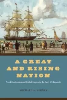A Great and Rising Nation : Naval Exploration and Global Empire in the Early US Republic
