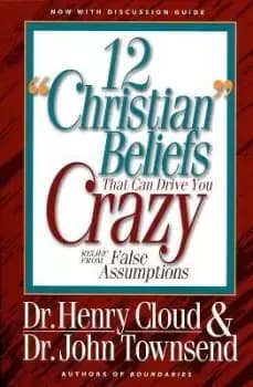 12 'Christian' Beliefs That Can Drive You Crazy by Henry Cloud