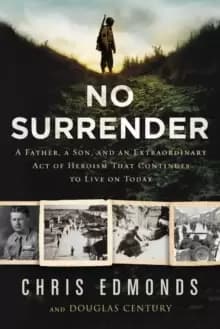 No Surrender : A Father, a Son, and an Extraordinary Act of Heroism That Continues to Live on Today
