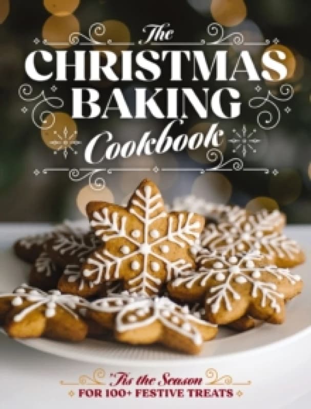 The Christmas Baking Cookbook : Tis the Season for 100+ Festive Treats Hardback
