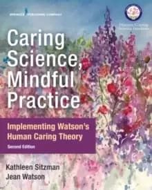 Caring Science, Mindful Practice : Implementing Watsons Human Caring Theory