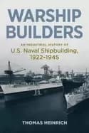 warship builders an industrial history of u s naval shipbuilding 1922 1945