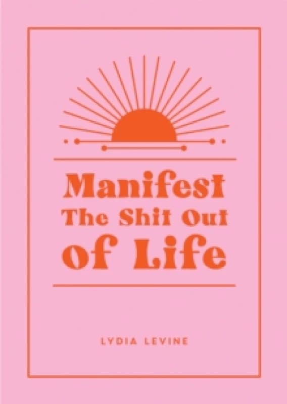 Manifest the Shit Out of Life : All the Tips, Tricks and Techniques You Need to Manifest Your Dream Life Hardback