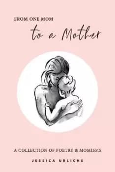 From One Mom to a Mother by Jessica Urlichs