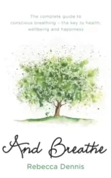 And Breathe : The complete guide to conscious breathing - the key to health, wellbeing and happiness