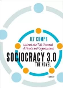 Sociocracy 3.0 - The Novel : Unleash the Full Potential of People and Organizations