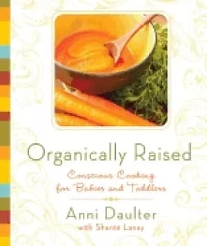 organically raised conscious cooking for babies and toddlers a cookbook