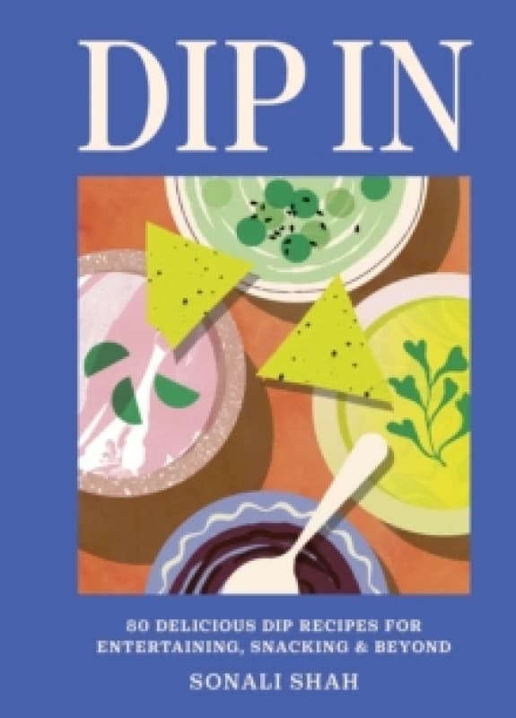 Dip In : 80 delicious dip recipes for entertaining, snacking & beyond Hardback
