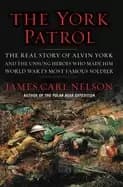 york patrol the real story of alvin york and the unsung heroes who made him