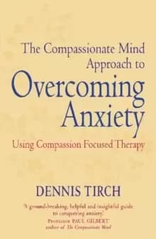 The Compassionate Mind Approach to Overcoming Anxiety : Using Compassion-focused Therapy