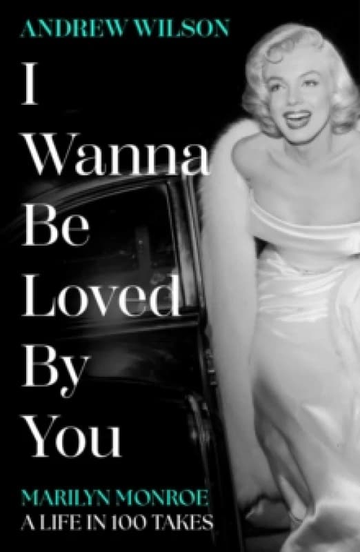 I Wanna Be Loved By You : Marilyn Monroe, A Life in 100 Takes Hardback