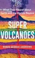 super volcanoes what they reveal about earth and the worlds beyond