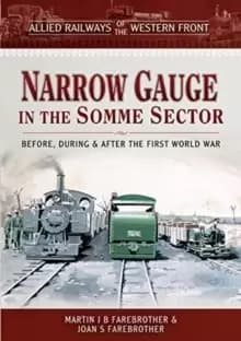 Allied Railways of the Western Front - Narrow Gauge in the Somme Sector : Before, During and After the First World War