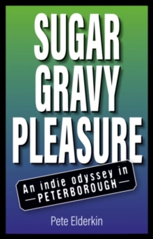 Sugar, Gravy, Pleasure : An Indie Odyssey in Peterborough Paperback / softback