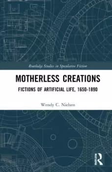 Motherless Creations Fictions of Artificial Life 1650-1890