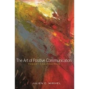 The Art of Positive Communication: Theory and Practice by Julien C. Mirivel (Paperback, 2014)