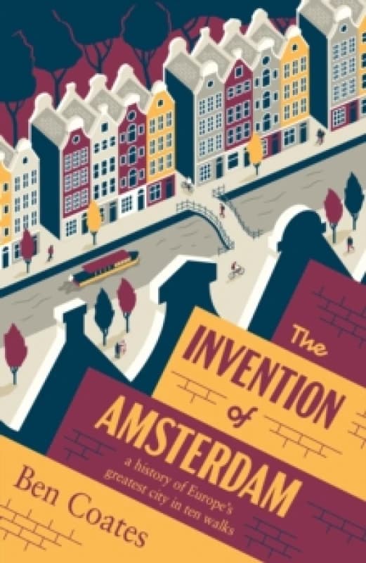 The Invention of Amsterdam : a history of Europes greatest city in ten walks Paperback / softback