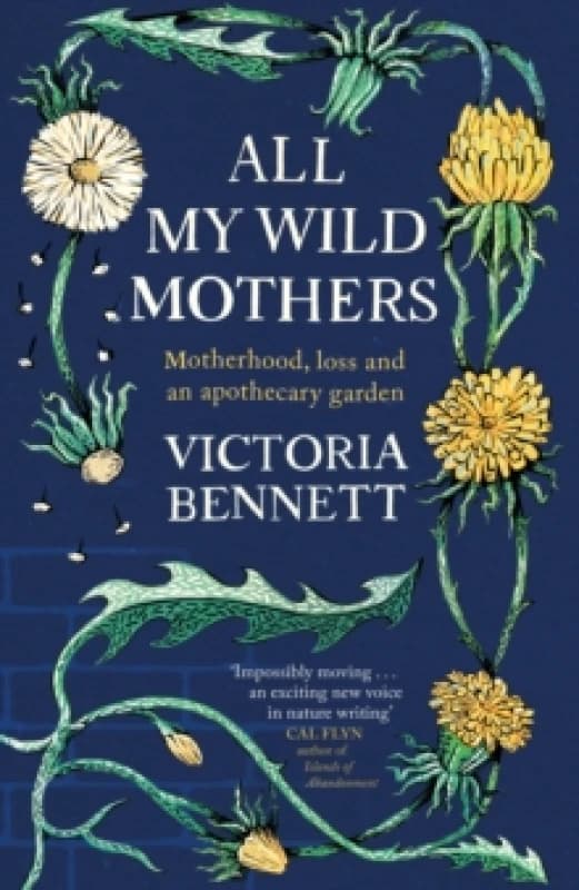 All My Wild Mothers : Motherhood, loss and an apothecary garden Hardback
