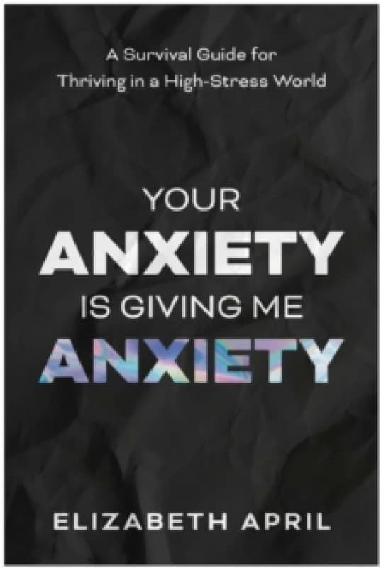 Your Anxiety Is Giving Me Anxiety : A Survival Guide for Thriving in a High-Stress World Paperback / softback