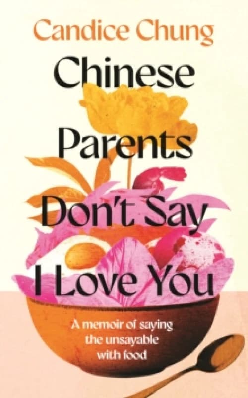 Chinese Parents Don't Say I Love You : A Memoir of Saying the Unsayable with Food Hardback