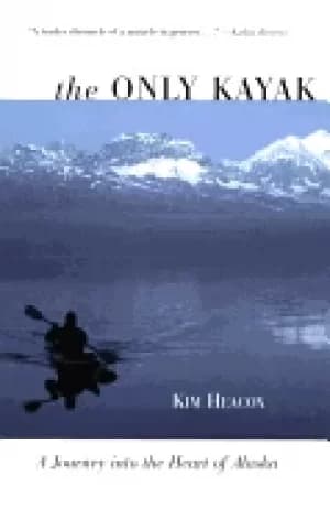 only kayak a journey into the heart of alaska