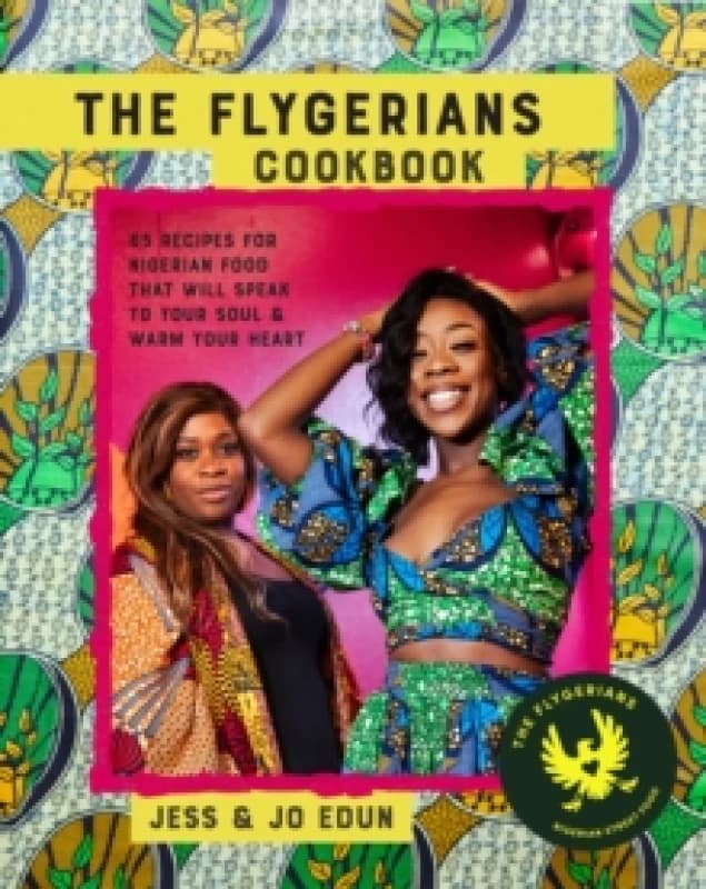 The Flygerians Cookbook : Over 70 Recipes for Nigerian Food That Will Speak to Your Soul & Warm Your Heart Hardback