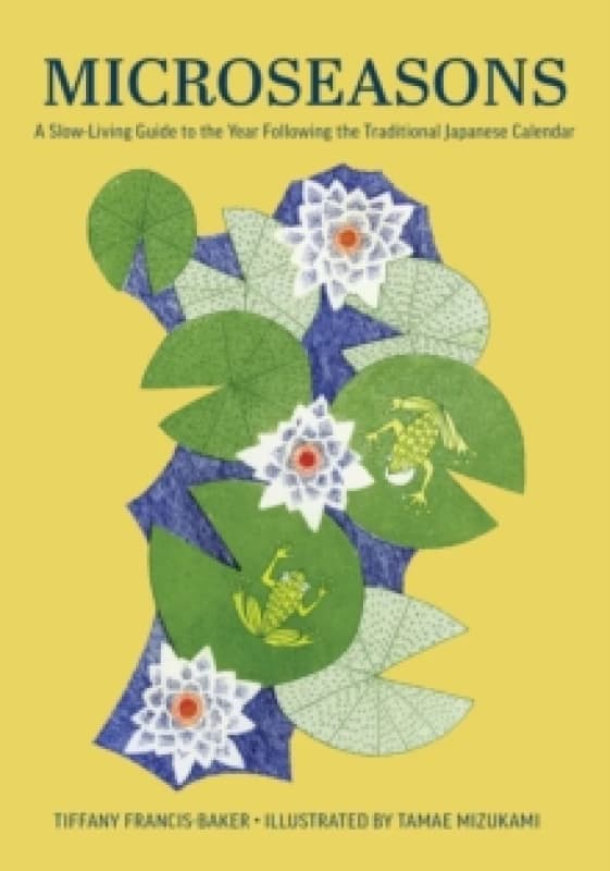 Microseasons : A Slow-Living Guide to the Year Following the Traditional Japanese Calendar Hardback