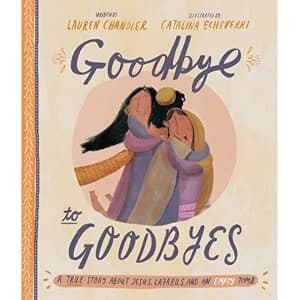 Goodbye to Goodbyes A True Story About Jesus, Lazarus, and an Empty Tomb Hardback 2019