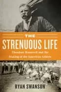 strenuous life theodore roosevelt and the making of the american athlete