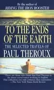 to the ends of the earth the selected travels of paul theroux
