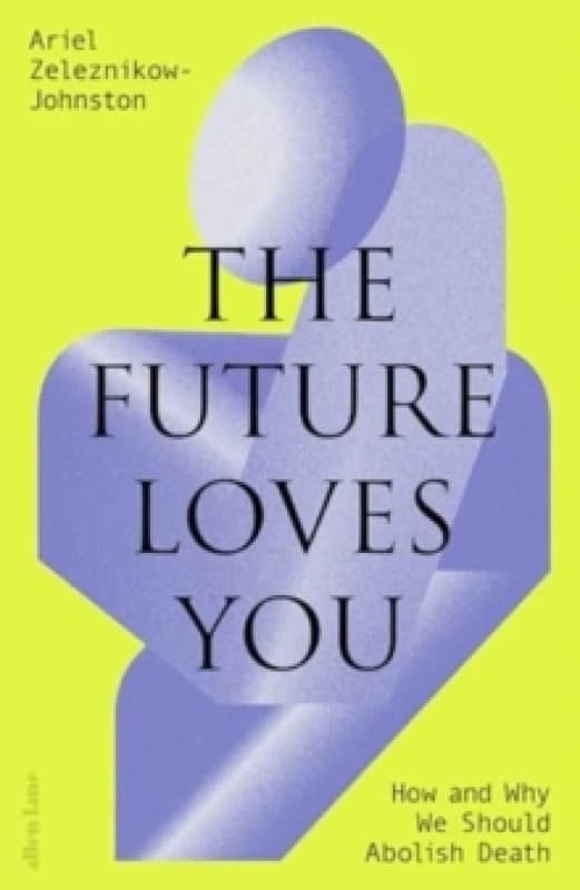 The Future Loves You : How and Why We Should Abolish Death Hardback