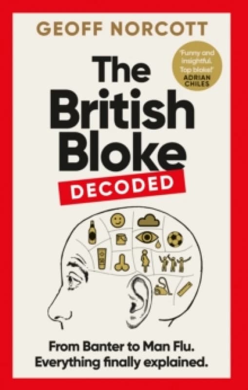 The British Bloke, Decoded : From Banter to Man-Flu. Everything finally explained. Hardback